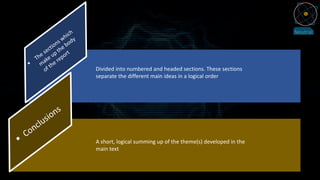 Divided into numbered and headed sections. These sections
separate the different main ideas in a logical order
A short, logical summing up of the theme(s) developed in the
main text
 