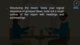  Structuring the report. Using your logical
sequence of grouped ideas, write out a rough
outline of the report with headings and
subheadings.
 