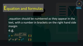 Equation and formulas
.equation should be numbered as they appear in the
text, with a number in brackets on the right hand side
margin
e.g.
𝑥 =
−𝑏± 𝑏2−4𝑎𝑐
2𝑎
(1)
𝑎2
+ 𝑏2
= 𝑐2
(2)
 