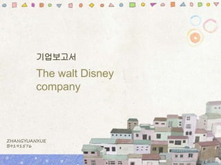 The walt Disney
company
기업보고서
ZHANGYUANXUE
B9191576
 
