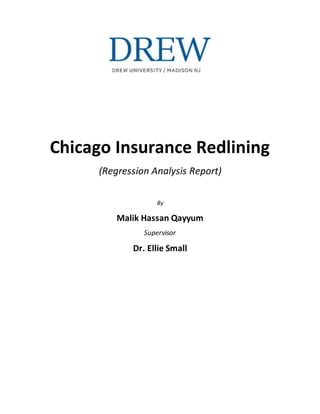 Chicago Insurance Redlining
(Regression Analysis Report)
By
Malik Hassan Qayyum
Supervisor
Dr. Ellie Small
 