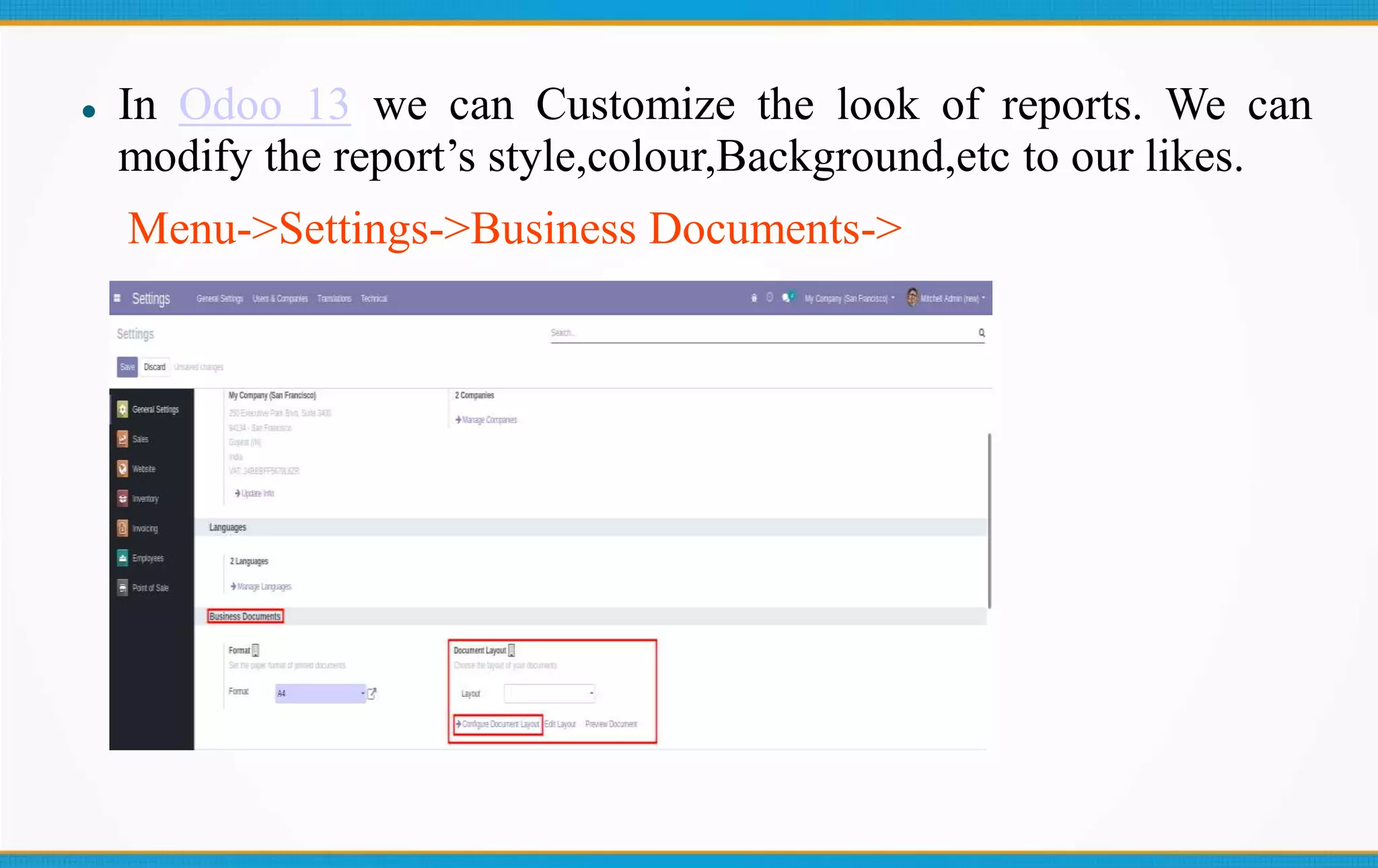  In Odoo 13 we can Customize the look of reports. We can
modify the report’s style,colour,Background,etc to our likes.
Menu->Settings->Business Documents->
 