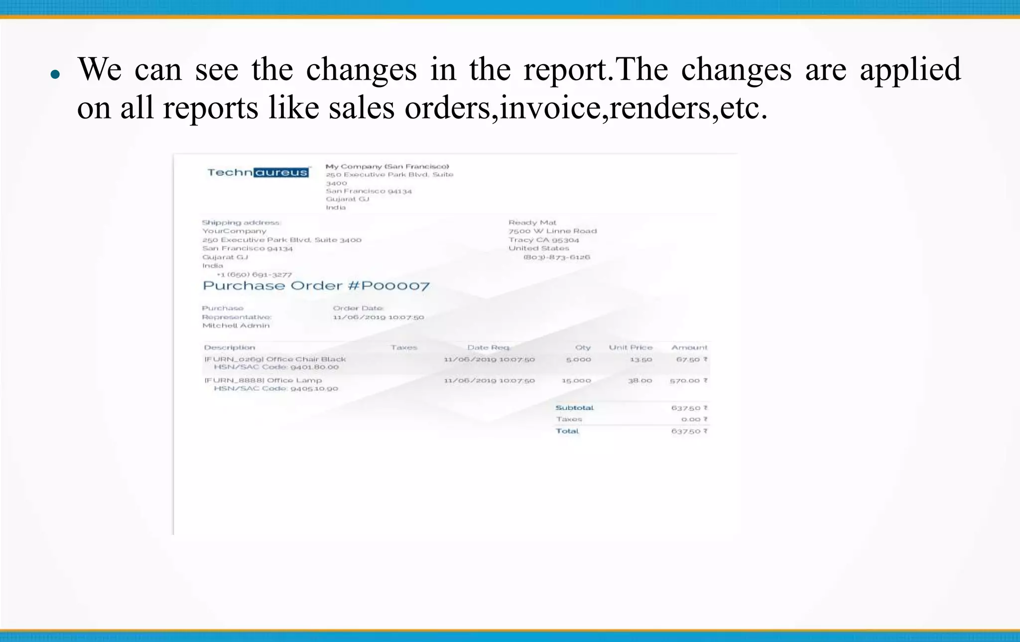  We can see the changes in the report.The changes are applied
on all reports like sales orders,invoice,renders,etc.
 