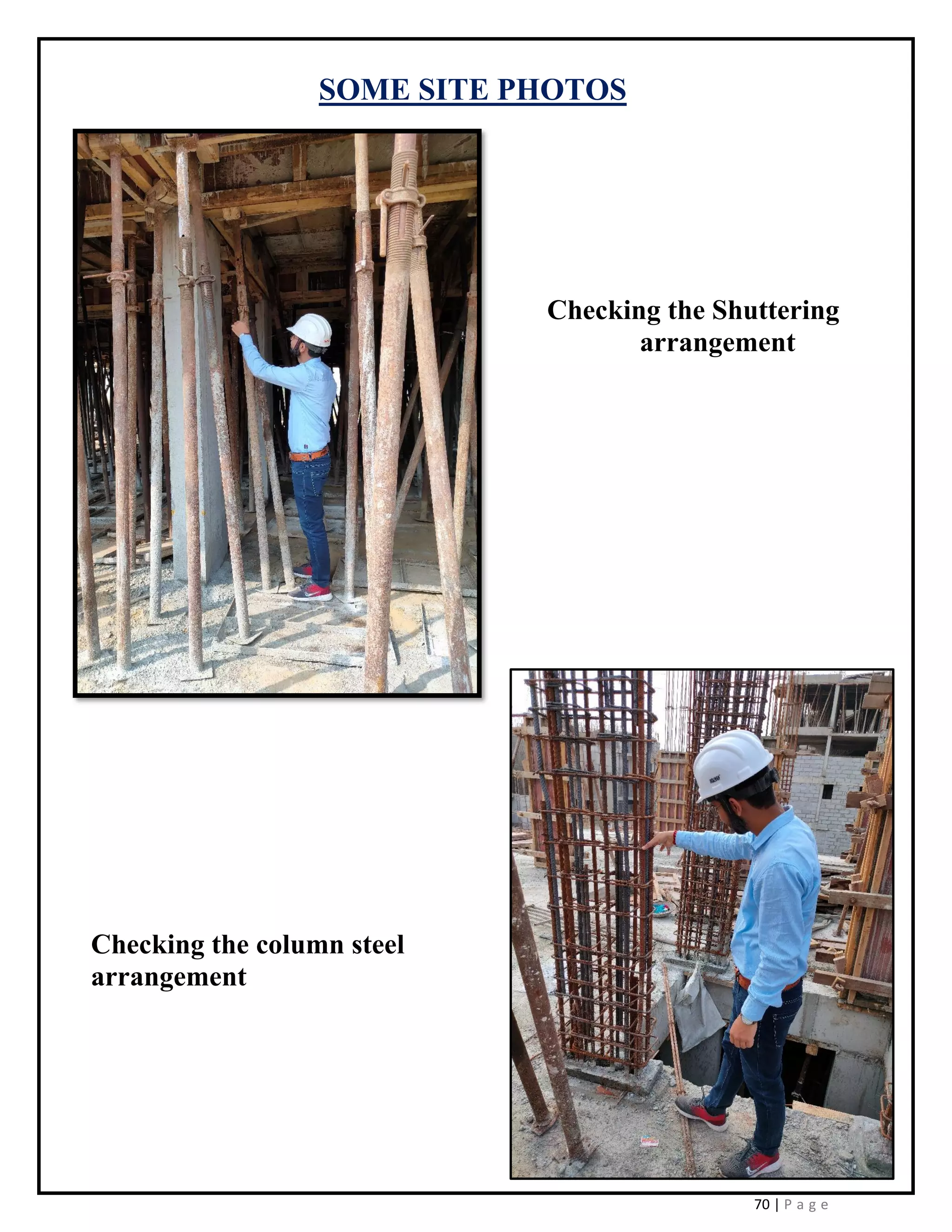 70 | P a g e
SOME SITE PHOTOS
Checking the Shuttering
arrangement
Checking the column steel
arrangement
 