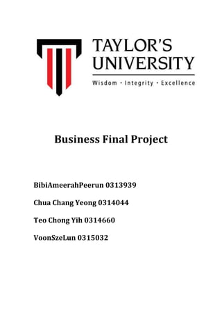 Business Final Project

BibiAmeerahPeerun 0313939
Chua Chang Yeong 0314044
Teo Chong Yih 0314660
VoonSzeLun 0315032

 