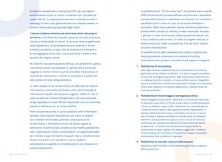 33 34
Torino come stai Torino come stai
le elezioni presidenziali in Kenya del 2007 per raccogliere
testimonianze oculari di scontri e violenze non riportate dai
media ufficiali. Le segnalazioni venivano inviate per e-mail e
messaggi di testo e poi geolocalizzate una mappa creando un
archivio temporale e geospaziale degli eventi.
L’utente cittadino diventa così sentinella attiva del proprio
territorio, contribuendo al quadro generale secondo la propria
volontà e disponibilità di tempo. A seconda della progettazione
della piattaforma, la partecipazione può avvenire in forma
anonima o pubblica, in ogni caso la restituzione è sempre in
forma aggregata senza che vi sia possibilità di risalire ai dati
sensibili del singolo utente.
Per favorire una partecipazione diffusa, una piattaforma aperta
massimizza quindi l’accessibilità in ingresso ma è anche più
soggetta a rumore. Occorre quindi prevedere nel processo di
raccolta dei meccanismi e attività di scrematura e pulizia del
dato prima che esso venga analizzato.
Un altro aspetto di cui tenere conto è la difficoltà nel reperire
informazioni continuative nel tempo unito alla mancanza di
informazioni rispetto alle situazioni regolari, infatti ciò che di
solito accade nei contesti emergenziali è che una situazione
venga segnalata ai canali ufficiali istituzionali solo se è anomala,
quando è ordinaria non se ne ha visibilità.
Poter recuperare anche in parte quella porzione informativa
sarebbe invece quanto mai prezioso per avere un quadro
più completo dell’impatto generato sulla popolazione
di riferimento e intercettare prima del tempo segnali di
attenzione. Sistemi di data crowdsourcing tramite piattaforme
web o applicazioni mobile costituirebbero un’opportunità agile
per colmare il gap informativo di questo tipo e complementare
i flussi informativi a cui accedono i servizi pubblici,
aumentando la capacità di comprensione di una situazione in
continua evoluzione.
La piattaforma di “Torino come stai?” nel periodo marzo-aprile
2020 ha dimostrato di essere efficace nel misurare il benessere
mentale delle persone e individuare correlazioni con condizioni
specifiche quali il carico di cura, la situazione familiare e
lavorativa. Nello stesso periodo diverse iniziative pubbliche e
private hanno cercato di rilevare, a livello nazionale, europeo
o globale, lo stato di benessere della popolazione dando così
il loro contributo alla ricerca. Si tratta di progetti realizzati in
diversa misura da realtà accademiche, enti del terzo settore,
strutture internazionali.
Le piattaforme di data crowdsourcing messe a disposizione
della popolazione presentano una varietà di finalità e
realizzazione che possiamo ricondurre alle seguenti categorie:
sullo stato interiore collettivo tramite la condivisione di contenuti
geolocalizzati dai cittadini ai cittadini. Si tratta di mappe e bacheche
virtuali che raccolgono espressioni della vita emotiva delle persone
in lockdown da tutto il mondo, in forma scritta, sonora, fotografica:
spazi di condivisione virtuale che supportano il bisogno di comunanza
molto reale, espresso con piccole registrazioni o pensieri tratti da
momenti quotidiani.
tramite mappatura dei sintomi influenzali o raccolta dati sullo stato
di benessere psico-fisico in forma di auto-report tramite questionari
online, via desktop o app mobile. Attraverso una chiamata aperta,
i cittadini possono aderire alle seguenti iniziative registrandosi al
portale e dedicando del tempo a compilare una survey. In alcuni
casi la survey è ripetuta nel tempo e l’utente riceve un reminder.
All’interno della piattaforme spesso ci sono risorse tematizzate,
community per scambio di esperienze e linee dirette con servizi
professionali. La restituzione solitamente avviene tramite la
condivisione di report digitali che vengono aggiornati e notificati
tramite mailing list o attraverso infografiche e mappe consultabili
direttamente sulle piattaforme originarie.
Piattaforme di storytelling
1.
2. Piattaforme di monitoraggio e sorveglianza attiva
riguardo la salute mentale, continuamente aggiornate a supporto
della popolazione.
3. Piattaforme di raccolta risorse e informazioni
 