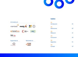 Un’iniziativa di
Supportata da Nell’ambito di
Indice
02.
Restituzione
01.
Introduzione
03.
Riflessioni
04.
Conclusioni
05.
Appendice
06.
Contatti
01
07
31
43
51
57
 