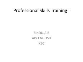 Professional Skills Training I
SINDUJA B
AP/ ENGLISH
KEC
 