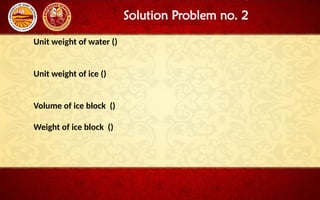 Solution Problem no. 2
Unit weight of water ()
Unit weight of ice ()
Volume of ice block ()
Weight of ice block ()
 