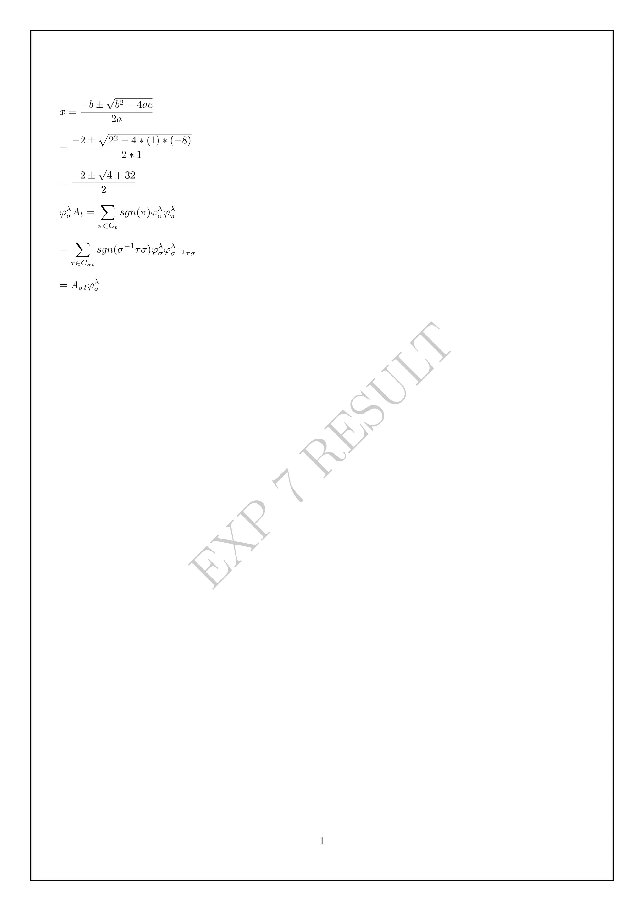 E
X
P
7
R
E
S
U
L
T
x =
−b ±
√
b2 − 4ac
2a
=
−2 ±
p
22 − 4 ∗ (1) ∗ (−8)
2 ∗ 1
=
−2 ±
√
4 + 32
2
φλ
σAt =
X
π∈Ct
sgn(π)φλ
σφλ
π
=
X
τ∈Cσt
sgn(σ−1
τσ)φλ
σφλ
σ−1τσ
= Aσtφλ
σ
1
 