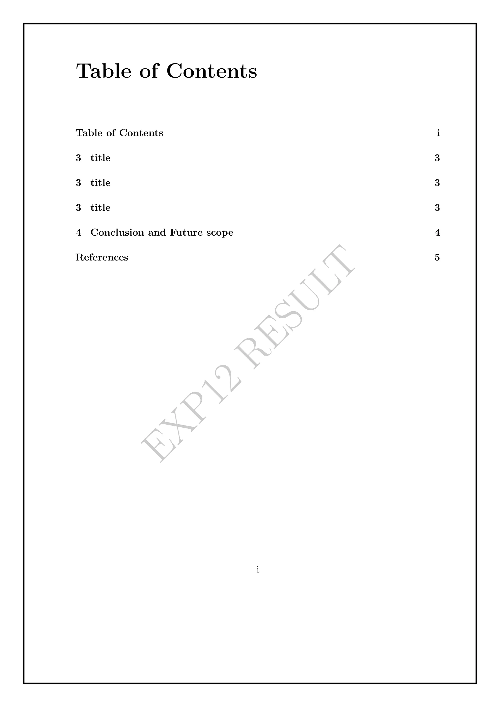 E
X
P
1
2
R
E
S
U
L
T
Table of Contents
Table of Contents i
3 title 3
3 title 3
3 title 3
4 Conclusion and Future scope 4
References 5
i
 