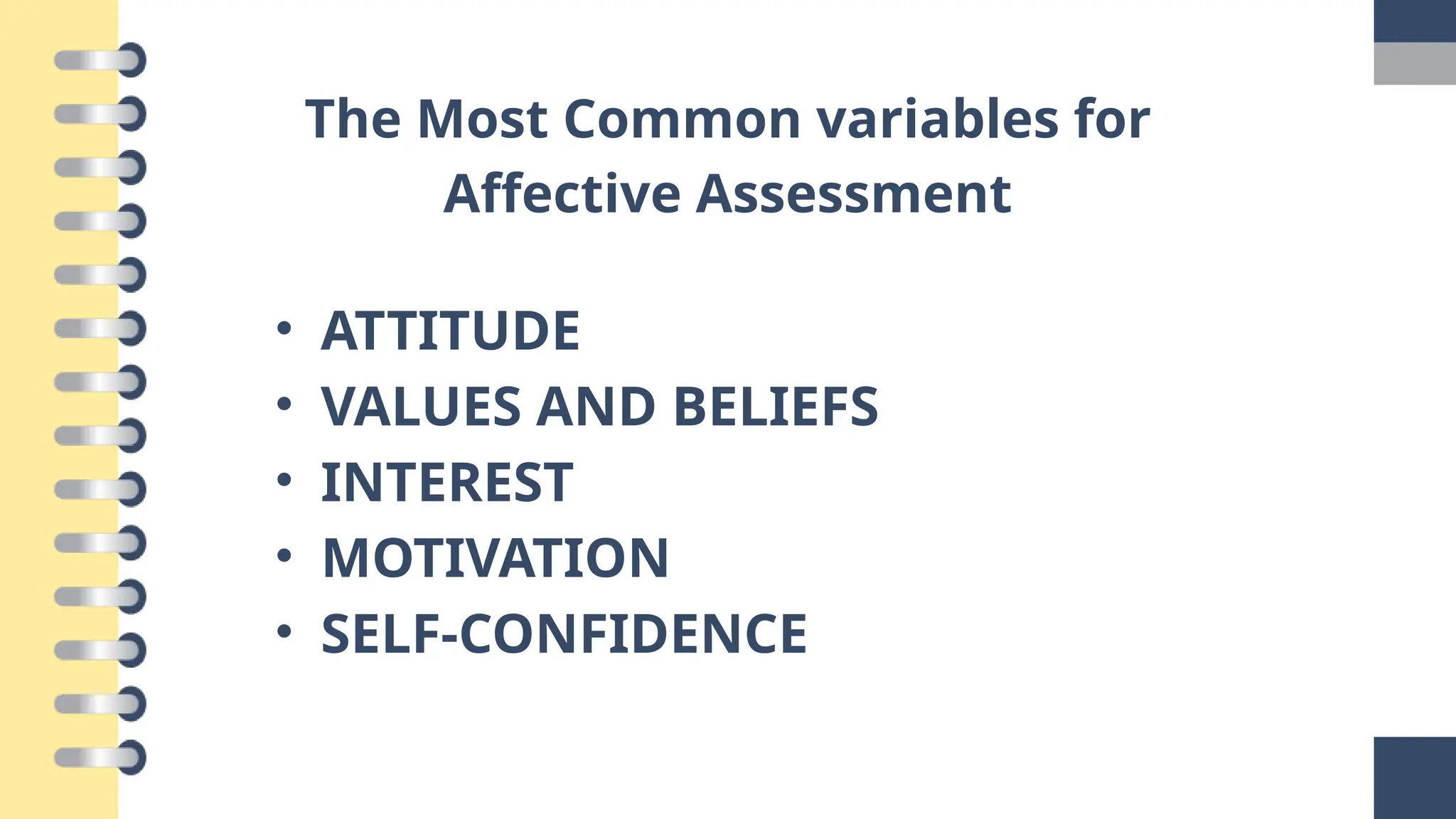 The Most Common variables for
Affective Assessment
• ATTITUDE
• VALUES AND BELIEFS
• INTEREST
• MOTIVATION
• SELF-CONFIDENCE
 