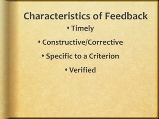 Characteristics of Feedback
 Timely
 Constructive/Corrective
 Specific to a Criterion
 Verified
 