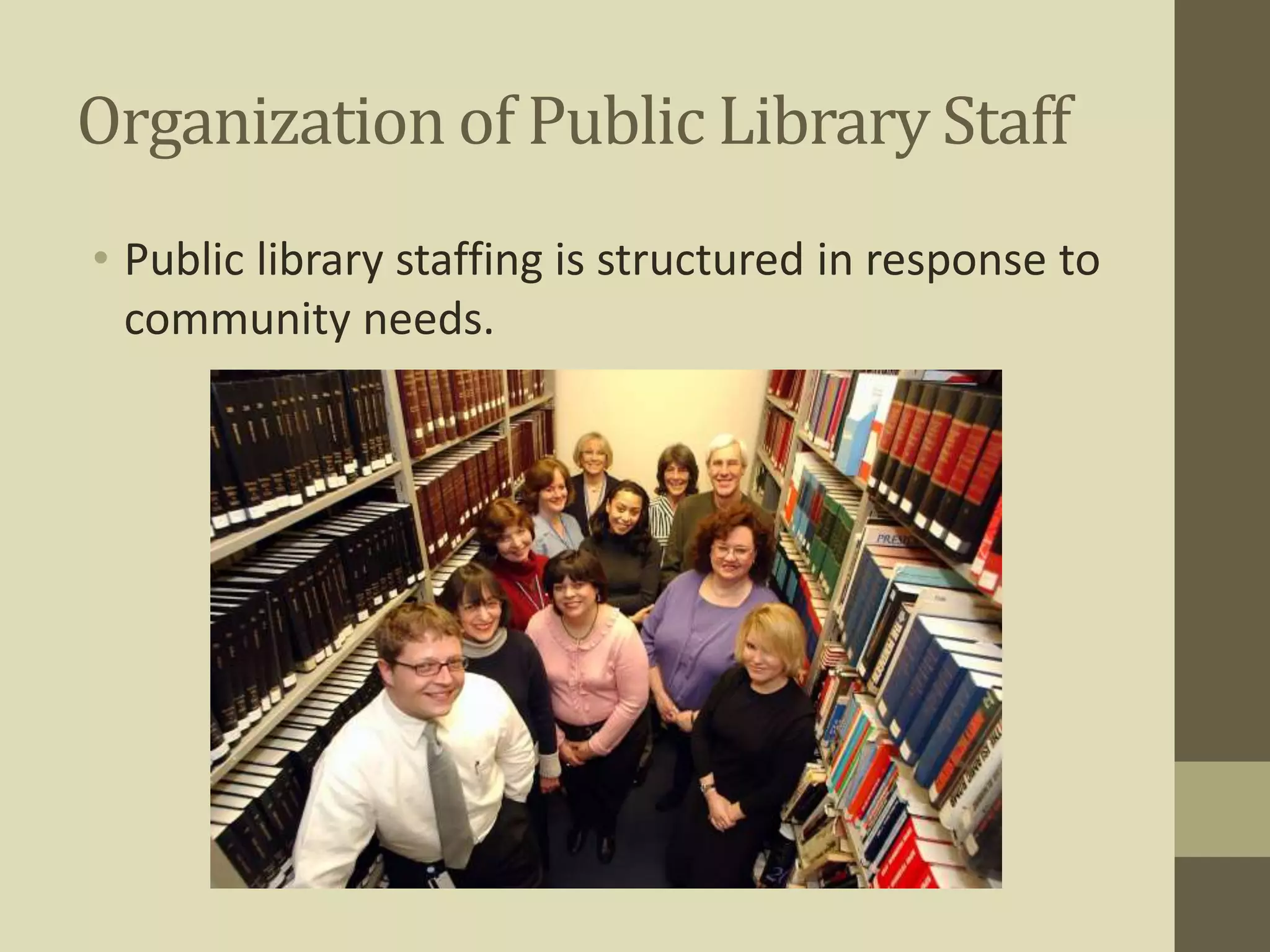Organization of Public Library Staff 
• Public library staffing is structured in response to 
community needs. 
 