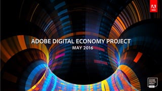ADOBE DIGITAL INDEX |Adobe Digital Economy Project 1
ADOBE DIGITAL ECONOMY PROJECT
MAY 2016
 