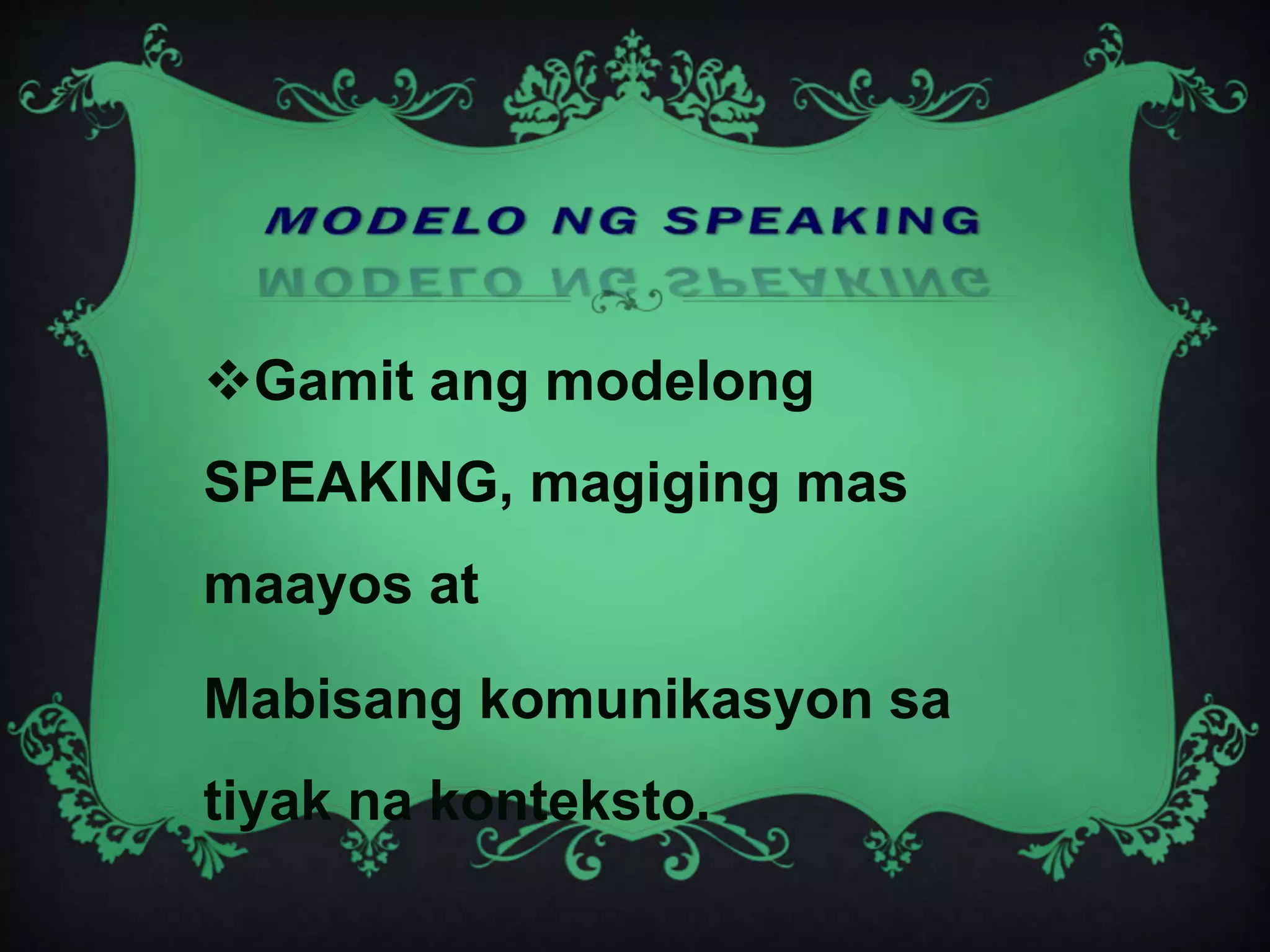 Gamit ang modelong
SPEAKING, magiging mas
maayos at
Mabisang komunikasyon sa
tiyak na konteksto.