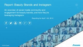 An overview of social media community and
engagement for beauty brands, and how they’re
leveraging Instagram.
Report: Beauty Brands and Instagram
Reporting for April 1-30, 2014
 