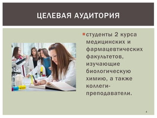 ЦЕЛЕВАЯ АУДИТОРИЯ
студенты 2 курса
медицинских и
фармацевтических
факультетов,
изучающие
биологическую
химию, а также
коллегипреподаватели.
4

 