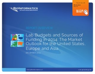 Report #13-008
Site License	
$18,000	

BUY THE
REPORT

REPORT OVERVIEW

Lab Budgets and Sources of
Funding in 2014: The Market
Outlook for the United States,
Europe and Asia
DECEMber 2013

©2014 BioInformatics LLC			

www.gene2drug.com	

 