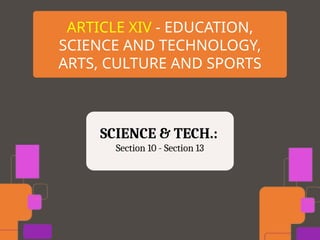 ARTICLE XIV - EDUCATION,
SCIENCE AND TECHNOLOGY,
ARTS, CULTURE AND SPORTS
SCIENCE & TECH.:
Section 10 - Section 13
 