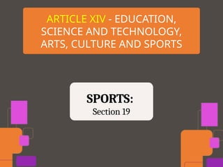 ARTICLE XIV - EDUCATION,
SCIENCE AND TECHNOLOGY,
ARTS, CULTURE AND SPORTS
SPORTS:
Section 19
 