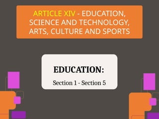 ARTICLE XIV - EDUCATION,
SCIENCE AND TECHNOLOGY,
ARTS, CULTURE AND SPORTS
EDUCATION:
Section 1 - Section 5
 
