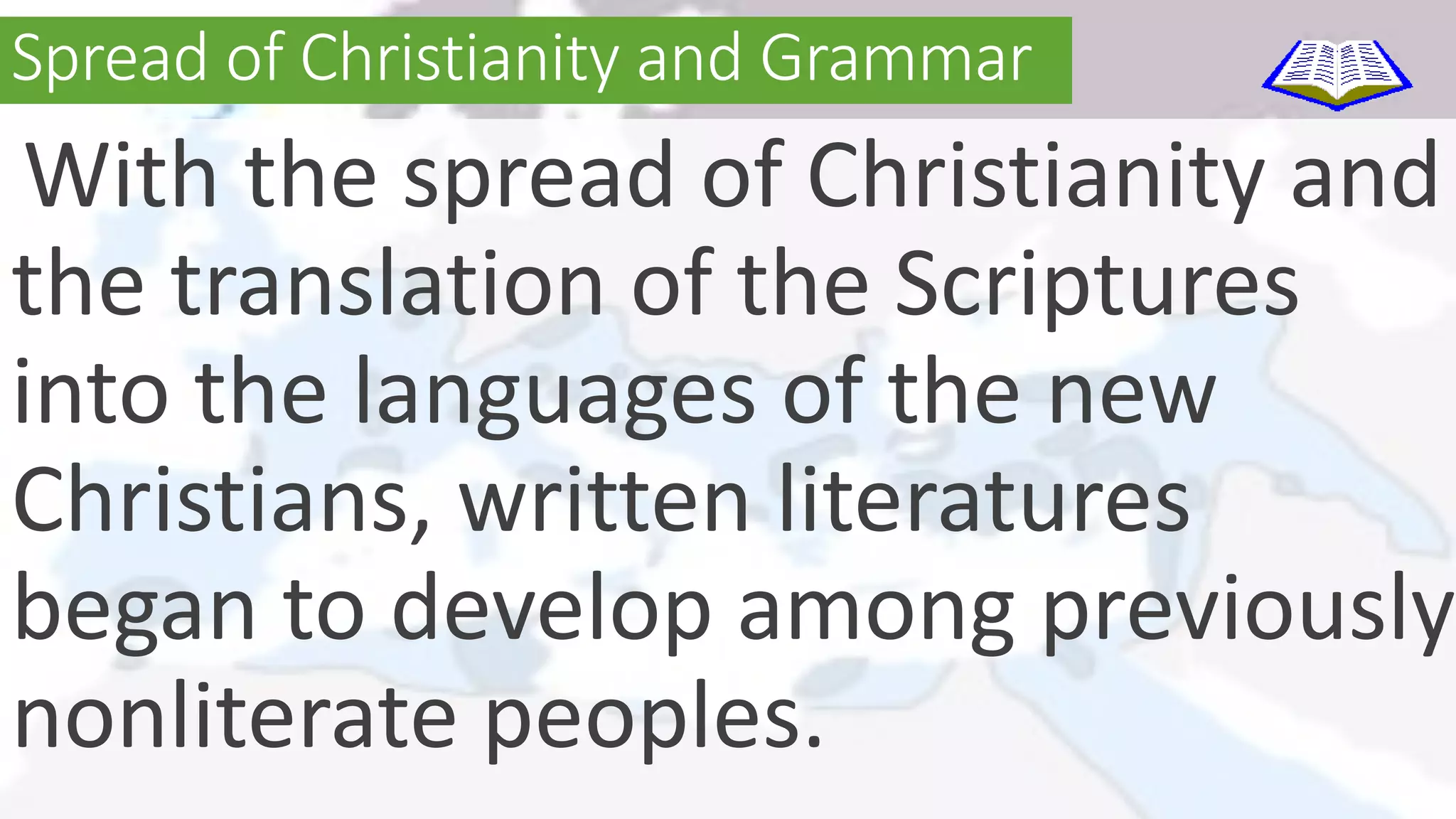Spread of Christianity and Grammar 
With the spread of Christianity and 
the translation of the Scriptures 
into the languages of the new 
Christians, written literatures 
began to develop among previously 
nonliterate peoples. 
 