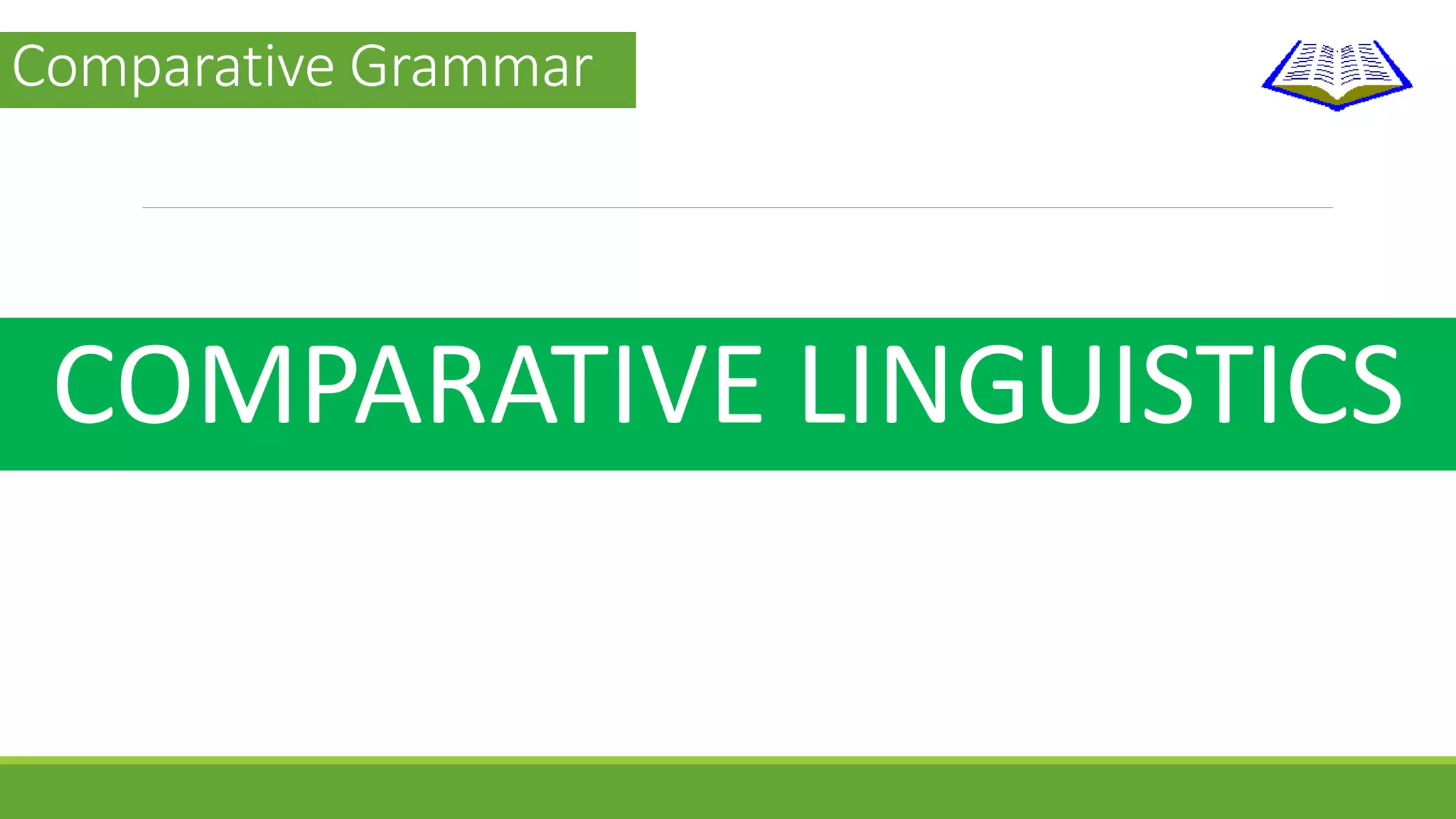 Comparative Grammar 
COMPARATIVE LINGUISTICS 
 