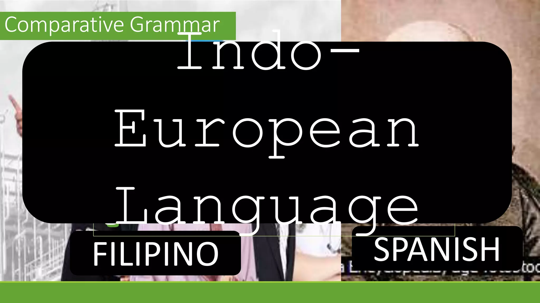 Comparative Grammar 
Indo- 
European 
Language 
FILIPINO SPANISH 
 