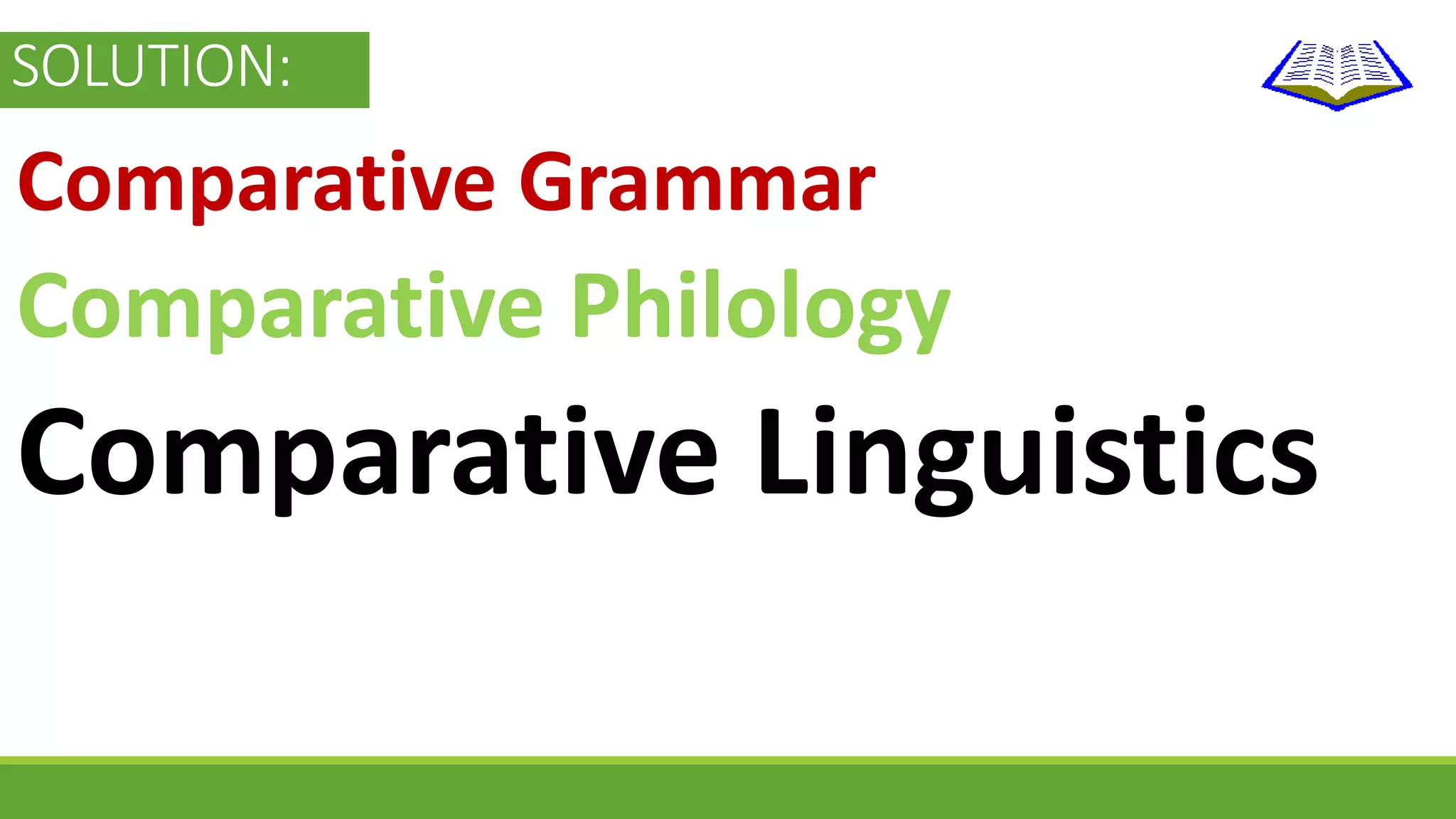 SOLUTION: 
Comparative Grammar 
Comparative Philology 
Comparative Linguistics 
 