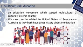 - an education movement which started multicultural or
culturally diverse country
- this case can be related to United States of America and
Australia as they both have great history about immigration
5. Multicultural Education
 