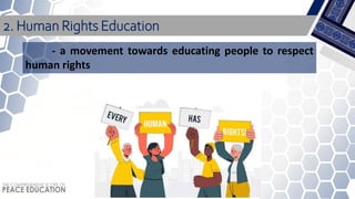 - a movement towards educating people to respect
human rights
2. Human Rights Education
 