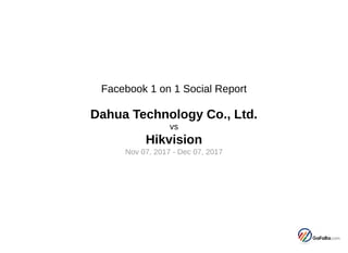 Facebook 1 on 1 Social Report
Dahua Technology Co., Ltd.
vs
Hikvision
Nov 07, 2017 - Dec 07, 2017
 