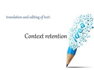 translation and editing of text:
Context retention
 
