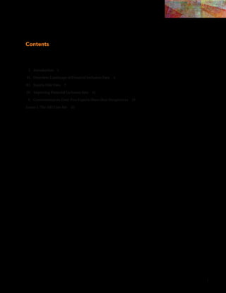 i 
Contents 
I. Introduction 1 
II. Overview: Landscape of Financial Inclusion Data 3 
III. Supply-Side Data 7 
IV. Improving Financial Inclusion data 15 
V. Conversations on Data: Five Experts Share their Perspectives 19 
Annex I. The AFI Core Set 26 
 