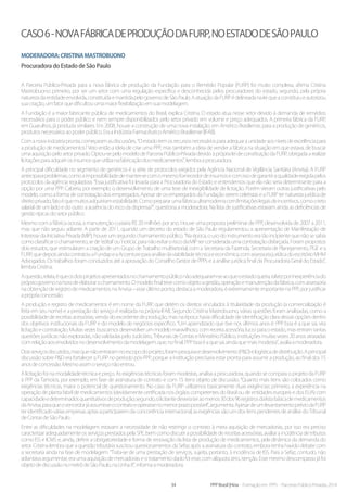 34 PPP Brasil |Hiria - Formação em PPPs - Parcerias Público-Privadas 2014
Caso6-NovafábricadeproduçãodaFURP,noEstadodeSãoPaulo
Moderadora:CristinaMastrobuono
Procuradora do Estado de São Paulo
A Parceria Público-Privada para a nova fábrica de produção da Fundação para o Remédio Popular (FURP) foi muito complexa, afirma Cristina
Mastrobuono: primeiro, por ser um setor com uma regulação específica e desconhecida pelos procuradores do estado, segundo, pela própria
naturezadaentidadeenvolvida,constituídaemantidapelogovernodeSãoPaulo.AatuaçãodaFURPédelineadanaleiqueaconstituiueautorizou
suacriação,umfatorquedificultouumamaiorflexibilizaçãoemsuamodelagem.
A Fundação é a maior fabricante pública de medicamentos do Brasil, explica Cristina. O estado atua nesse setor devido à demanda de remédios
necessários para o poder público e nem sempre disponibilizados pelo setor privado em volume e preço adequados. A primeira fábrica da FURP,
em Guarulhos, já produzia similares. Em 2008, houve a construção de uma nova instalação, em Américo Brasiliense, para a produção de genéricos,
produtosnecessáriosaopoderpúblico.EraaIndústriaFarmacêuticoAméricoBrasiliense(IFAB).
Comanovaindústriapronta,começaramasdiscussões.“Oestadotemosrecursosnecessáriosparaadequaraunidadeaosníveisdeexcelênciapara
a produção de medicamentos? Veio então a ideia de criar uma PPP, mas também a ideia de vender a fábrica na situação em que estava, de buscar
umaaquisiçãopelosetorprivado.Optou-sepelomodelodeParceriaPúblico-PrivadadevidoàpróprialeideconstituiçãodaFURP,obrigadaarealizar
licitaçõesparaadquirirosinsumosqueutilizanafabricaçãodosmedicamentos”,lembraaprocuradora.
A principal dificuldade no segmento de genéricos é a série de protocolos exigidos pela Agência Nacional de Vigilância Sanitária (Anvisa). A FURP
antecipavaproblemas,comoaimpossibilidadedemanter-secomomesmofornecedordeinsumosecomissodegarantiraqualidadeexigidapelos
protocolos da agência reguladora. “Essa justificativa foi levada para a Procuradoria do Estado e entendemos que ela não seria determinante para a
opção por uma PPP. Caberia, por exemplo, o desenvolvimento de uma tese de inexigibilidade de licitação. Porém vieram outras justificativas pelo
modelo, como a forma de contratação dos empregados. Apesar de os empregados da Fundação serem celetistas e a FURP ter natureza jurídica de
direitoprivado,fatoéquemuitosadquiriramestabilidade.Comoprepararumafábricaultramodernacomlimitaçõeslegaisdeincentivos,comooteto
salarial de um lado e do outro a ausência do risco da dispensa?”, questiona a moderadora. Na lista de justificativas estavam ainda as deficiências de
gestãotípicasdosetorpúblico.
Mesmo com a fábrica ociosa, a manutenção custaria R$ 20 milhões por ano. Houve uma proposta preliminar de PPP, desenvolvida de 2007 a 2011,
mas que não seguiu adiante. A partir de 2011, quando um decreto do estado de São Paulo regulamentou a apresentação de Manifestação de
Interesse da Iniciativa Privada (MIP), houve um segundo chamamento público. “Na época, o uso do instrumento era tão incipiente que não se sabia
comoclassificarochamamento,sede‘edital’ou‘notícia’,paranãoevitaroriscodaMIPserconsideradaumacontrataçãodisfarçada.Forampropostos
dois estudos, que estimularam a criação de um Grupo de Trabalho multisetorial, com a Secretaria da Fazenda, Secretaria de Planejamento, PGE e a
FURP,quedepoisaindacontratouaFundapeaAccentureparaanálisedaviabilidadetécnicaeeconômica,comassessoriajurídicadoescritórioMHM
Advogados. Os trabalhos foram conduzidos até a aprovação do Conselho Gestor de PPPs e a análise jurídica final da Procuradoria Geral do Estado”,
lembraCristina.
Aquestão,relata,équeosdoisprojetosapresentadosnochamamentopúbliconãoadequaram-seaoqueoestadoqueria,talvezporinexperiênciado
própriogovernonahoradeelaborarochamamento.Omodelofinaltevecomoobjetoagestão,operaçãoemanutençãodafábrica,comassessoria
na obtenção de registro de medicamentos na Anvisa – esse último ponto, destaca a moderadora, é extremamente importante na PPP, por justificar
aprópriaconcessão.
A produção e registro de medicamentos é em nome da FURP, que detém os direitos vinculados à titularidade da produção (a comercialização é
feita em seu nome) e a prestação do serviço é realizada na própria IFAB. Segundo Cristina Mastrobuono, várias questões foram analisadas, como a
possibilidade de receitas acessórias, venda do excedente de produção, mas na época havia dificuldade de identificação clara dessas opções dentro
dos objetivos institucionais da FURP e do modelo de negócios específico. “Um aprendizado que tive nos últimos anos é: PPP boa é a que sai, vira
licitação e contratação. Muitas vezes buscamos desenvolver um modelo maravilhoso, com receita acessória, lucro para o estado, mas entram tantas
questões jurídicas não exploradas, não validadas pelo Judiciário, Tribunais de Contas e Ministério Público, instituições muitas vezes 20 anos atrasadas
comrelaçãoaosenvolvidosnodesenvolvimentodamodelagem,que,nofinal,PPPboaéaquesai,aindaquemaismodesta”,avaliaamoderadora.
Doisserviçosdiscutidos,masquenãoentraramnoescopodoprojeto,forampesquisaedesenvolvimento(P&D)elogísticadedistribuição.Aprincipal
discussão sobre P&D era fortalecer a FURP no período pós-PPP, porque a instituição precisaria estar pronta para assumir a produção, ao final dos 15
anosdeconcessão.Mesmoassimoserviçonãoentrou.
A licitação foi na modalidade técnica e preço. As exigências técnicas foram modestas, analisa a procuradora, quando se compara o projeto da FURP
à PPP da Tamoios, por exemplo, em fase de assinatura de contrato e com 15 itens objeto de discussão. “Quanto mais itens são colocados como
exigências técnicas, maior o potencial de questionamento. No caso da FURP utilizamos basicamente duas exigências: primeiro, a experiência na
operação de planta fabril de medicamentos (devidamente certificada nos órgãos competentes do Brasil ou de entidades europeis e dos EUA) com
capacidadeedeterminadosquantitativosdeprodução;segundo,olicitantedeveriateraomenos30dos96registrosdalistabásicademedicamentos
daAnvisa,paraqueovencedorjáassumisseocontratoeoperassenomenorprazopossível”,argumenta.ApesardeumlevantamentopréviodaFURP
teridentificadováriasempresasaptasaparticiparemdaconcorrênciainternacional,asexigênciassãoumdositenspendentesdeanálisedoTribunal
deContasdeSãoPaulo.
Entre as dificuldades na modelagem estavam a necessidade de não restringir o contrato à mera aquisição de mercadorias, por isso era preciso
caracterizar adequadamente os serviços prestados pela SPE, bem como discutir a possibilidade de receitas acessórias, avaliar a incidência de tributos
como ISS e ICMS e, ainda, definir a obrigatoriedade e forma de renovação da lista de produção de medicamentos, pela dinâmica da demanda do
setor. Cristina lembra que a questão tributária suscitou questionamentos da Sefaz após a assinatura do contrato, embora tenha havido debate com
a secretaria ainda na fase de modelagem. “Trata-se de uma prestação de serviços, sujeita, portanto, à incidência de ISS. Para a Sefaz, contudo, não
adiantava argumentar, era uma aquisição de mercadorias e o tratamento dado foi esse, com alíquota zero, isenção. Esse mesmo descompasso já foi
objetodediscussãonometrôdeSãoPaulo,naLinha8”,informaamoderadora.
 