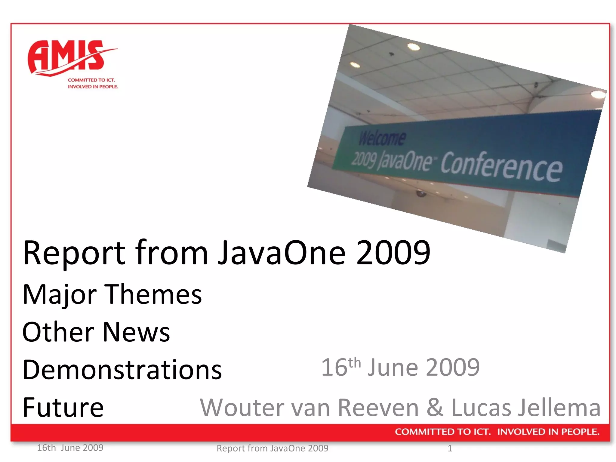 Report from JavaOne 2009 Major Themes  Other News Demonstrations Future 16 th  June 2009 Wouter van Reeven & Lucas Jellema 
