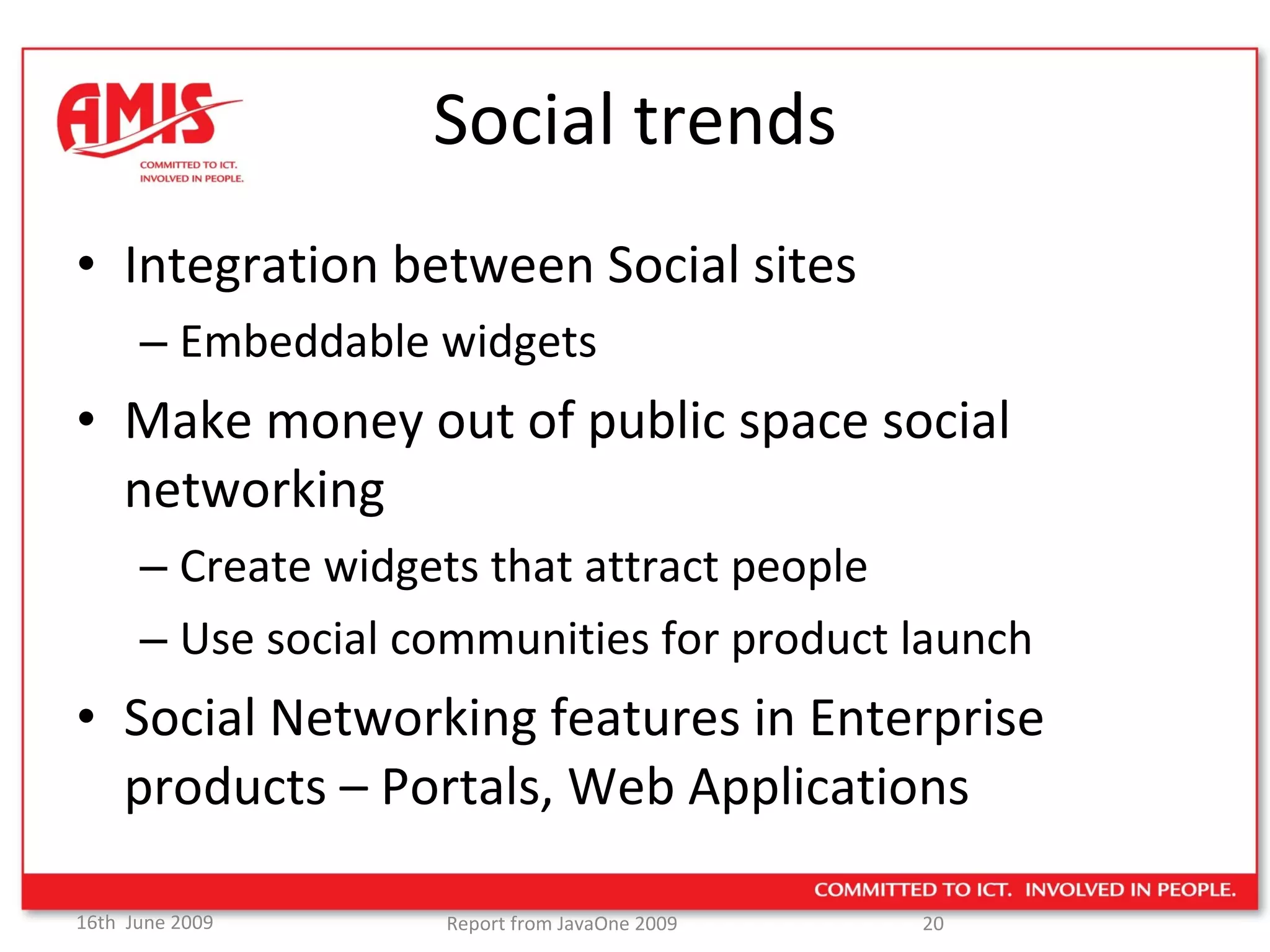 Social trends Integration between Social sites Embeddable widgets Make money out of public space social networking Create widgets that attract people Use social communities for product launch Social Networking features in Enterprise products – Portals, Web Applications 