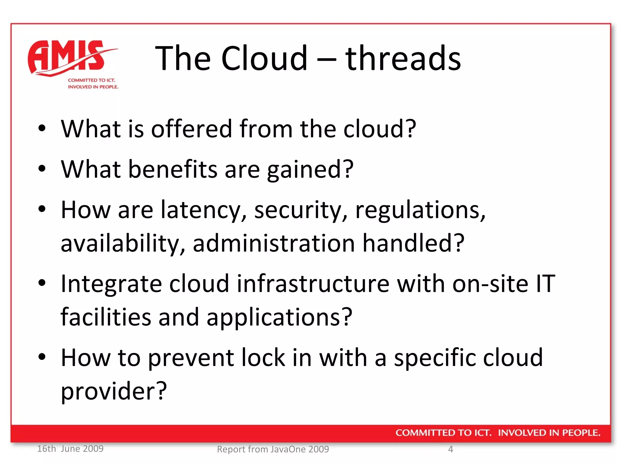 The Cloud – threads What is offered from the cloud? What benefits are gained? How are latency, security, regulations, availability, administration handled? Integrate cloud infrastructure with on-site IT facilities and applications? How to prevent lock in with a specific cloud provider? 