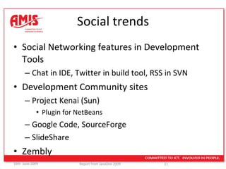 Social trends Social Networking features in Development Tools Chat in IDE, Twitter in build tool, RSS in SVN Development Community sites Project Kenai (Sun) Plugin for NetBeans Google Code, SourceForge SlideShare Zembly 