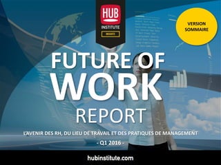 FUTURE OF
WORK
REPORT
L’AVENIR DES RH, DU LIEU DE TRAVAIL ET DES PRATIQUES DE MANAGEMENT
- Q1 2016 -
VERSION
SOMMAIRE
 