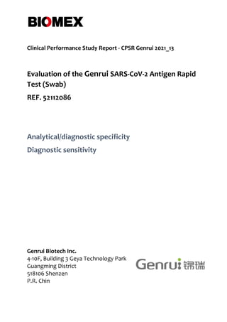 Clinical Performance Study Report - CPSR Genrui 2021_13
Evaluation of the Genrui SARS-CoV-2 Antigen Rapid
Test (Swab)
REF. 52112086
Analytical/diagnostic specificity
Diagnostic sensitivity
Genrui Biotech Inc.
4-10F, Building 3 Geya Technology Park
Guangming District
518106 Shenzen
P.R. Chin
 