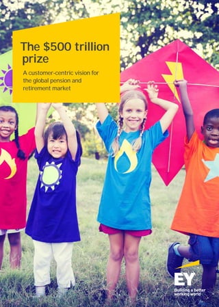 The $500 trillion
prize
A customer-centric vision for
the global pension and
retirement market
 