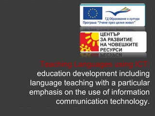 Teaching Languages using ICT:
  education development including
language teaching with a particular
emphasis on the use of information
       communication technology.
 