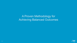 16
A Proven Methodology for
Achieving Balanced Outcomes
 