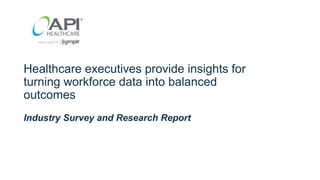 Healthcare executives provide insights for
turning workforce data into balanced
outcomes
Industry Survey and Research Report
 