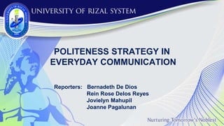 Reporters: Bernadeth De Dios
Rein Rose Delos Reyes
Jovielyn Mahupil
Joanne Pagalunan
POLITENESS STRATEGY IN
EVERYDAY COMMUNICATION
 