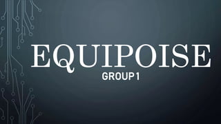 EQUIPOISE
GROUP 1
 