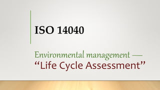 ISO 14040
Environmental management —
“Life Cycle Assessment”
 