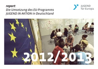 report
Die Umsetzung des EU-Programms
JUGEND IN AKTION in Deutschland
2012/2013
 